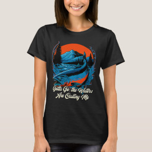Gotta Go the Waters Are Calling Me Hunting Lakes H T-Shirt