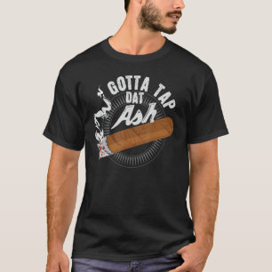 Gotta Tap Dat Ash Cigar design, Smoking gift T-Shirt