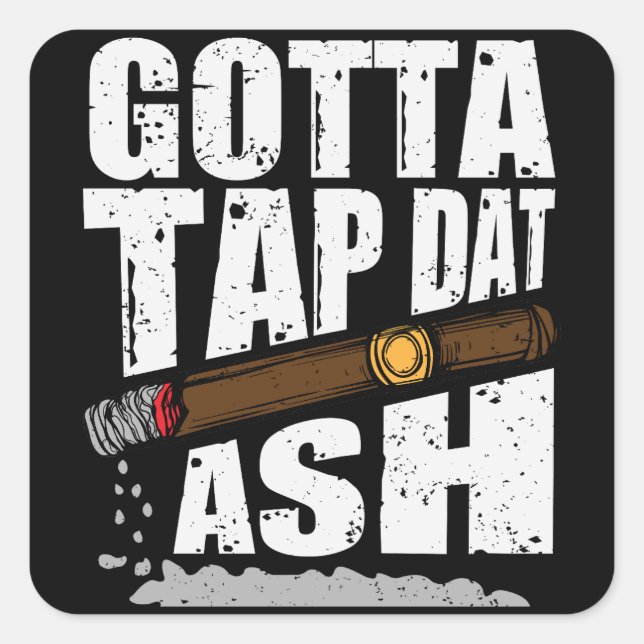 GOTTA TAP DAT ASH FUNNY CIGAR QUOTE SQUARE STICKER (Front)
