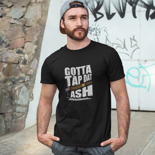 GOTTA TAP DAT ASH FUNNY CIGAR QUOTE T-Shirt (cigar smoker funny quote t shirt)