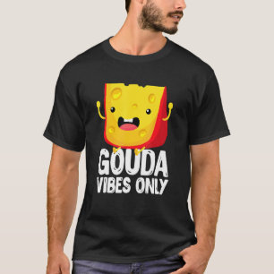Gouda Vibes Only Cheese   Cheesy T-Shirt