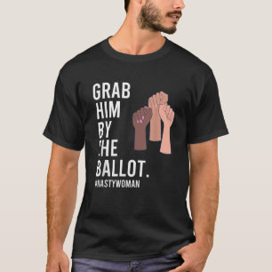 Grab Him By The Ballot Feminist Nasty Woman Vote E T-Shirt
