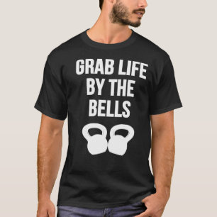Grab Life by the Bells Kettlebells T-Shirt