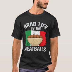 Grab Life By The Meatballs Funny Italy Italian Foo T-Shirt