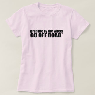 Grab Life by the Wheel. Go Off Road. T-Shirt