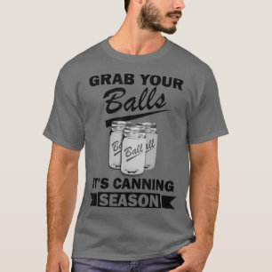 Grab Your Balls Its Canning Season Funny Saying Ga T-Shirt