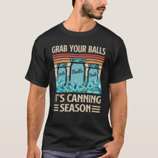 grab your balls its canning season T-Shirt
