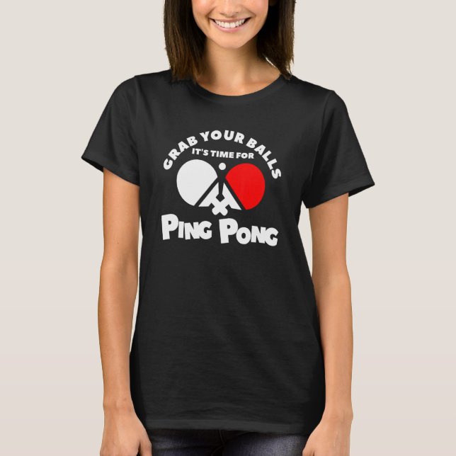Grab Your Balls It's Time For Ping Pong T-Shirt (Front)