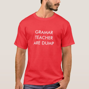 Grammar Teachers Are Dumb T-Shirt