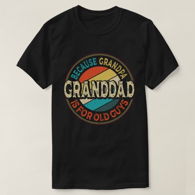 Granddad Because Grandpa is for Old Guys Funny T-Shirt (Design Front)