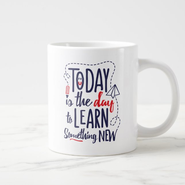 Grande Tasse Aujourd'Hui Est Le Jour D'Apprendre Quelque Chose  (Droite)