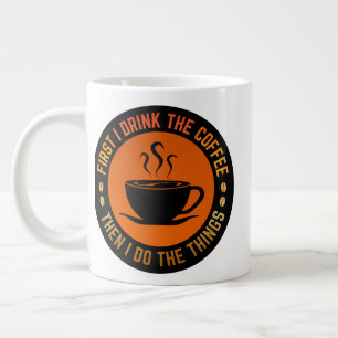 Grande Tasse d'abord je bois le café puis je fais les choses