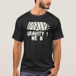 Gravity 1 Me 0  Arm Fracture 3 T-Shirt<br><div class="desc">Gravity 1 Me 0  Arm Fracture 3</div>