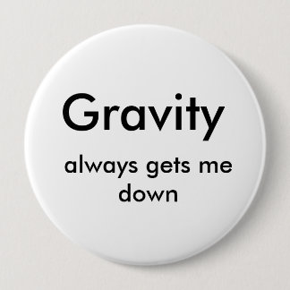 Gravity, always gets me down 4 inch round button