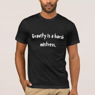 Gravity is a harsh mistress. T-Shirt