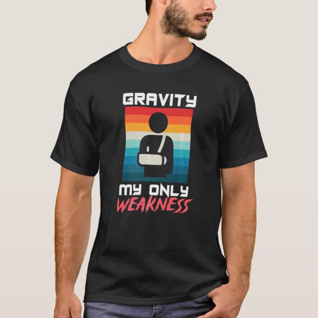 Gravity My Only Weakness Broken Bone Arm Accident  T-Shirt (Front)
