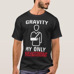 Gravity My Only Weakness Broken Bone Arm Accident  T-Shirt
