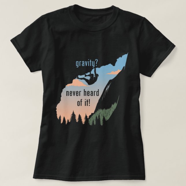 Gravity Never Heard Of It  Fun Rock Climbing  T-Shirt (Design Front)