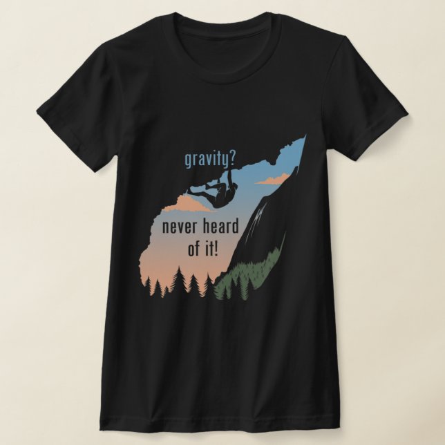 Gravity Never Heard Of It  Fun Rock Climbing  T-Shirt (Laydown)