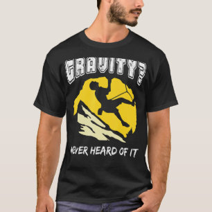 Gravity Never Heard Of It Rock Climbing Climber T-Shirt