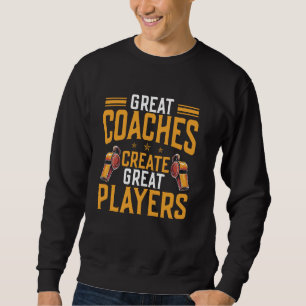 Great Coaches Create Great Players Coach Sweatshirt