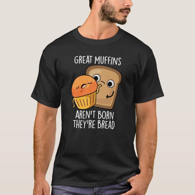 Great Muffins Aren't Born They're Bread Dark BG T-Shirt (Front)