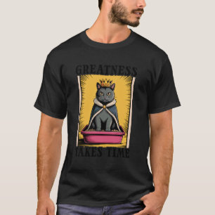 Greatness Takes Time Funny Cat Litter Box Black Ca T-Shirt