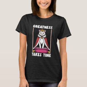 Greatness Takes Time Funny Cat Litter Box Cat T-Shirt