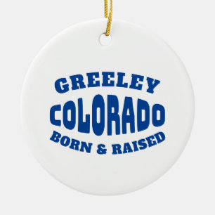 Greeley Colorado Born and Raised Ceramic Ornament