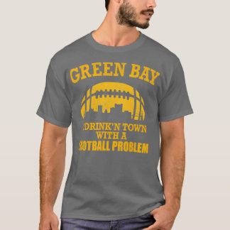 Green Bay A Drinkn Town with a  Problem T-Shirt