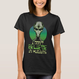 Green Grey Alien I Dont Believe in Humans UFO UAP T-Shirt