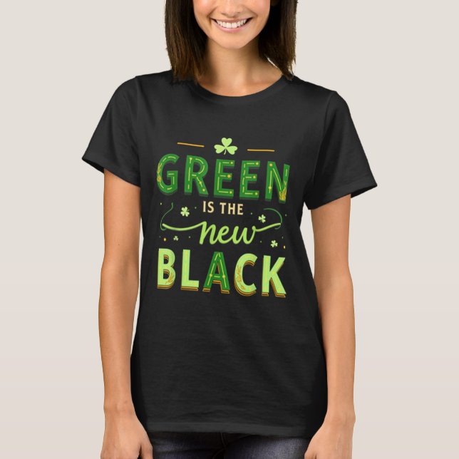 Green Is The New Black - St. Patrick’s Day Shamroc T-Shirt (Front)