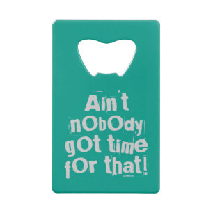 Grey Ain't Nobody Got Time For That Bottle Opener Credit Card Bottle Opener