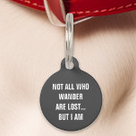 Grey Not All Who Wander Are Lost But I Am Funny Pet Tag<br><div class="desc">Add a touch of humour to your pet's accessories with this grey tag. Featuring the witty message: "Not all who wander are lost but I am, " this tag is perfect for pet owners who appreciate a good laugh. Crafted from durable materials and designed for clear readability, this tag ensures...</div>