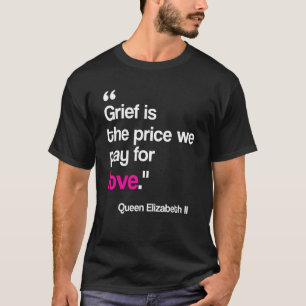 Grief is The Price We Pay For Love Queen of Englan T-Shirt