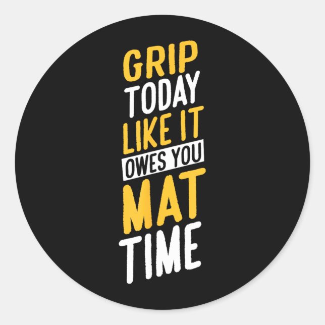 Grip Today Like IT Owes You MAT TIME Classic Round Sticker (Front)