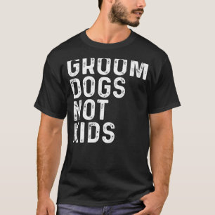 Groom Dogs Not Kids_30 T-Shirt