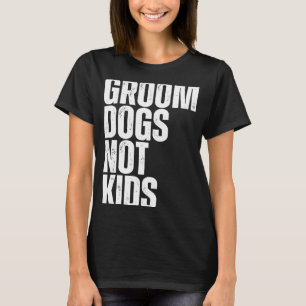 GROOM DOGS NOT KIDS T-Shirt