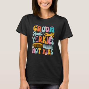 Groom Yorkies Not Kids Funny Dog Groomer Pet Groom T-Shirt