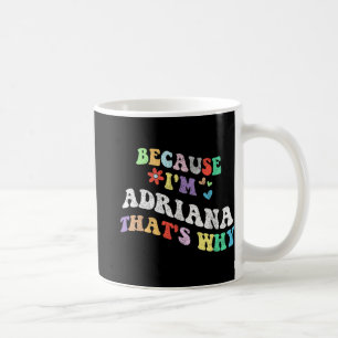 Groovy Because Im Adriana Thats Why Funny Custom N Coffee Mug