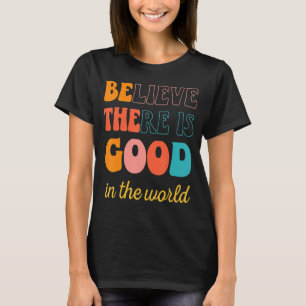 Groovy Believe There Is Good In The World Positive T-Shirt
