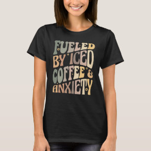 Groovy Fueled By Iced Coffee and Anxiety Coffee T-Shirt