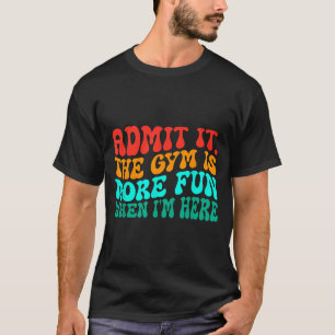Groovy Funny Gym Admit It The Gym Is More Fun When T-Shirt