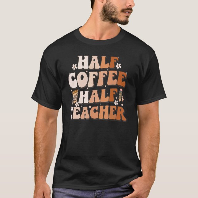 Groovy Half Coffee Half Teacher Inspirational Quot T-Shirt (Front)