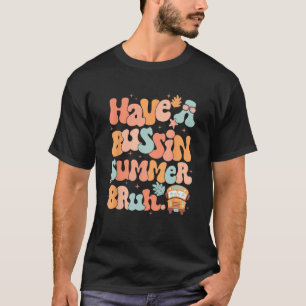 Groovy Have Bussin Summer Bruh Teacher Last Day of T-Shirt