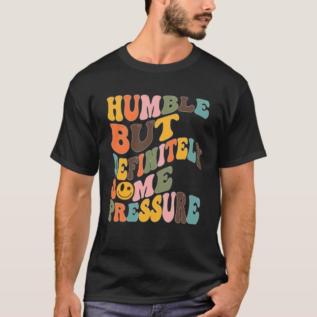 Groovy Humble But Definitely Some Pressure Quote G T-Shirt (Front)