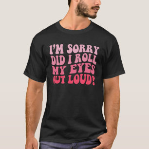 Groovy I'm Sorry Did I Roll My Eyes Out Loud T-Shirt
