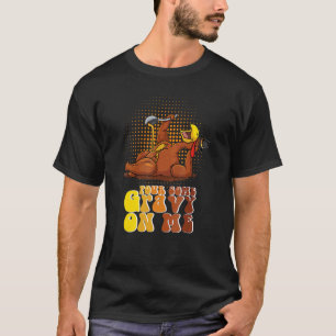 Groovy Pour Some Gravy on Me Roast turkey wearing T-Shirt