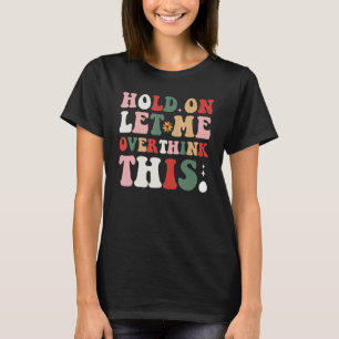 Groovy Sarcastic Quote Hold On Let Me Overthink Th T-Shirt
