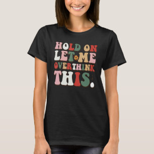 Groovy Sarcastic Quote Hold On Let Me Overthink Th T-Shirt
